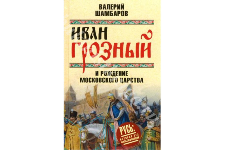 ШАМБАРОВ В.Е. ИВАН ГРОЗНЫЙ И РОЖДЕНИЕ МОСКОВСКОГО ЦАРСТВА